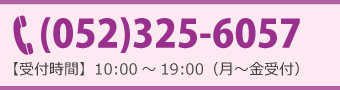 電話番号　052-325-6057　受付時間　10：00～19：00（月～金受付）