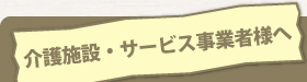 介護施設・サービス事業者様へ