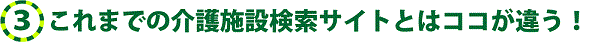 これまでの介護施設検索サイトとは違います